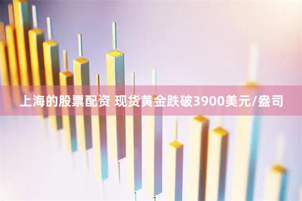 上海的股票配资 现货黄金跌破3900美元/盎司