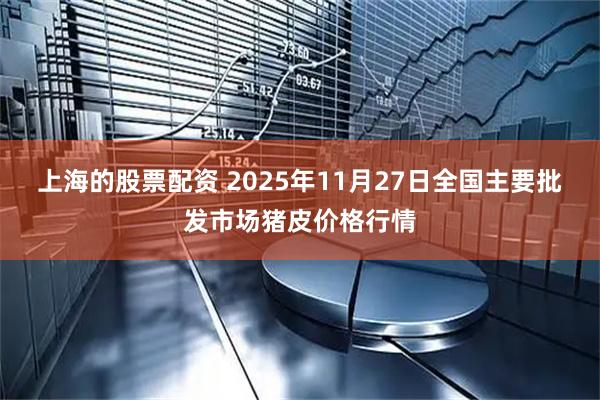 上海的股票配资 2025年11月27日全国主要批发市场猪皮价格行情