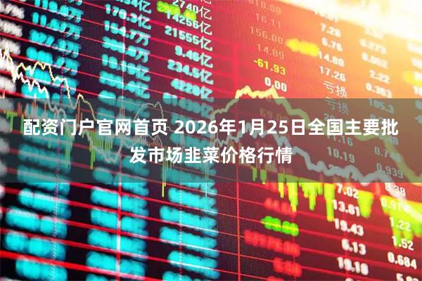 配资门户官网首页 2026年1月25日全国主要批发市场韭菜价格行情