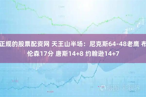 正规的股票配资网 天王山半场：尼克斯64-48老鹰 布伦森17分 唐斯14+8 约翰逊14+7