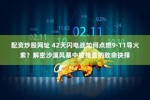 配资炒股网址 42天闪电战如何点燃9·11导火索？解密沙漠风暴中被掩盖的致命抉择
