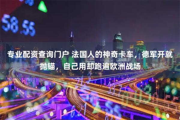专业配资查询门户 法国人的神奇卡车，德军开就抛锚，自己用却跑遍欧洲战场